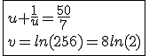 \fbox{u+\frac{1}{u}=\frac{50}{7}\\v=ln(256)=8ln(2)}